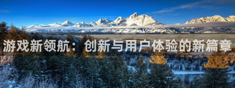 杏耀官网注册平台是什么意思：游戏新领航：创新与用户体验的新篇章
