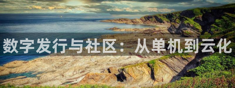 杏耀注册开户：数字发行与社区：从单机到云化