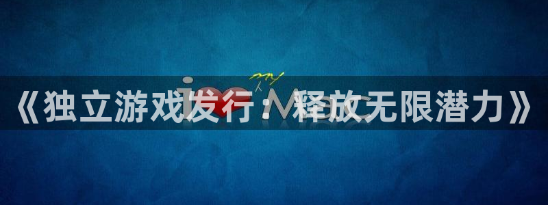 杏耀官网官网注册账号：《独立游戏发行：释放无限潜力》