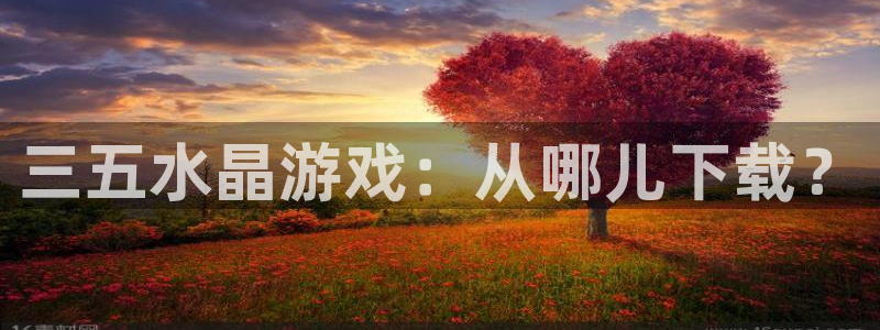 杏耀的寓意：三五水晶游戏：从哪儿下载？